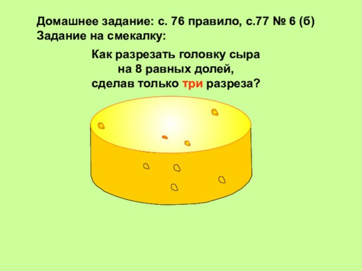 Как разрезать головку сыра на 8 равных долей, сделав только три разреза?Домашнее