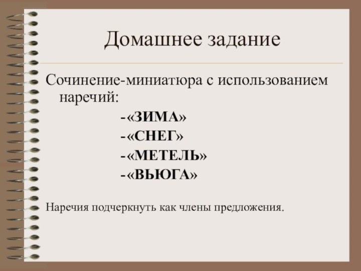 Домашнее заданиеСочинение-миниатюра с использованием наречий:«ЗИМА»«СНЕГ»«МЕТЕЛЬ»«ВЬЮГА»Наречия подчеркнуть как члены предложения.