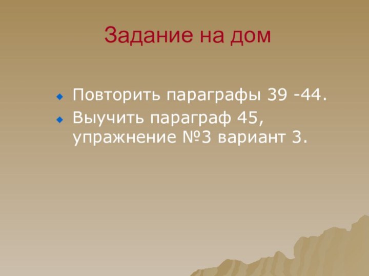 Задание на домПовторить параграфы 39 -44.Выучить параграф 45, упражнение №3 вариант 3.