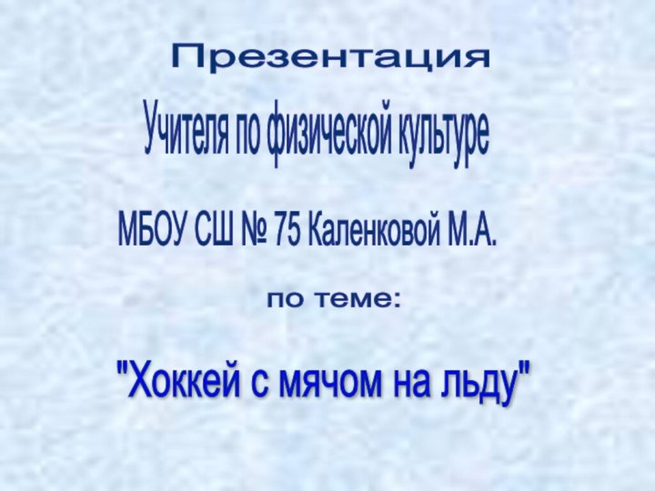 Презентация Учителя по физической культуре МБОУ СШ № 75 Каленковой М.А. по