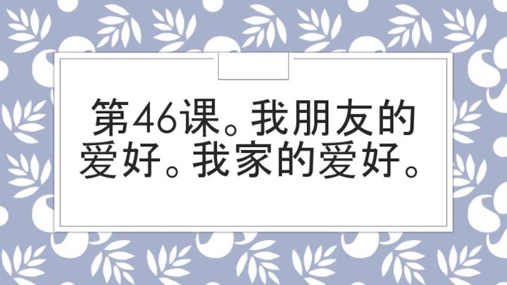 第46课。我朋友的爱好。我家的爱好。