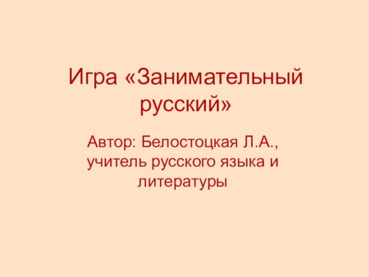 Игра «Занимательный русский»Автор: Белостоцкая Л.А., учитель русского языка и литературы