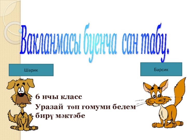 Вакланмасы буенча сан табу. 6 нчы классУразай төп гомуми белем бирү мәктәбеШарикБарсик