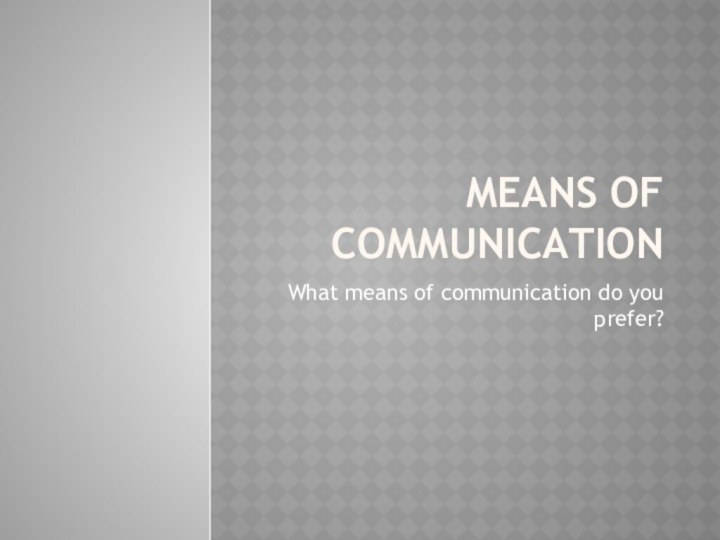 Means of communicationWhat means of communication do you prefer?