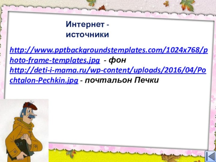 http://www.pptbackgroundstemplates.com/1024x768/photo-frame-templates.jpg - фонhttp://deti-i-mama.ru/wp-content/uploads/2016/04/Pochtalon-Pechkin.jpg - почтальон Печки Интернет - источники