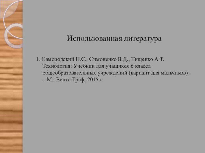 Использованная литература1. Самородский П.С., Симоненко В.Д., Тищенко А.Т. Технология: Учебник для учащихся