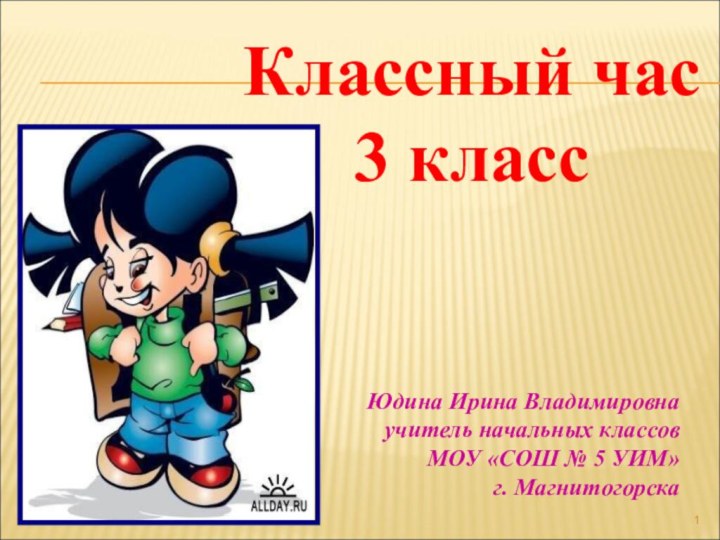 Классный час 3 классЮдина Ирина Владимировнаучитель начальных классовМОУ «СОШ № 5 УИМ»г. Магнитогорска