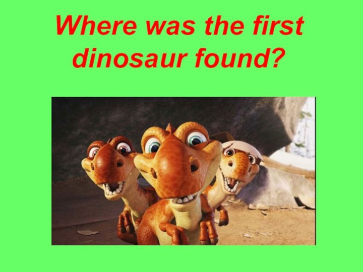 Where was the first dinosaur found?