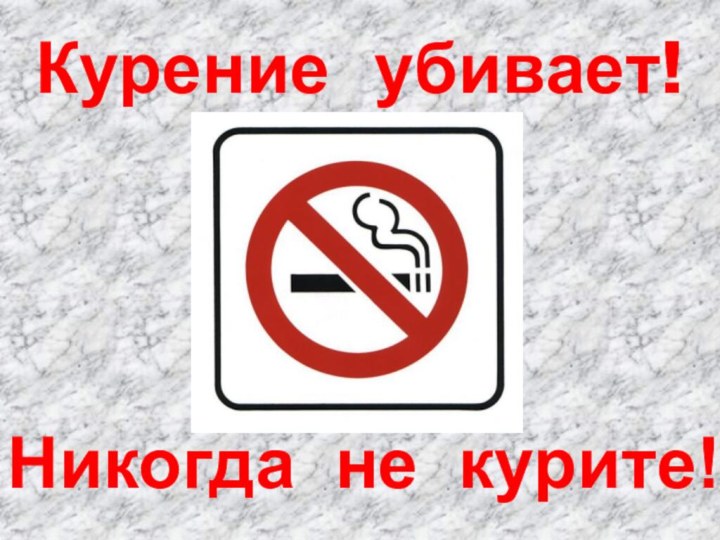 Курение убивает!Никогда не курите!