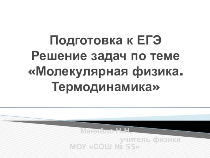 Подготовка к ЕГЭ Решение задач по теме «Молекулярная физика. Термодинамика» Меняйло Н.Н.