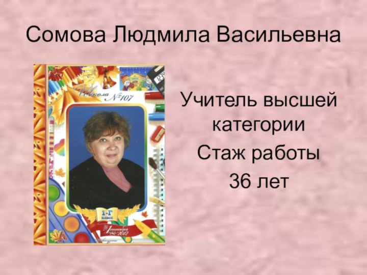 Сомова Людмила ВасильевнаУчитель высшей категории Стаж работы 36 лет