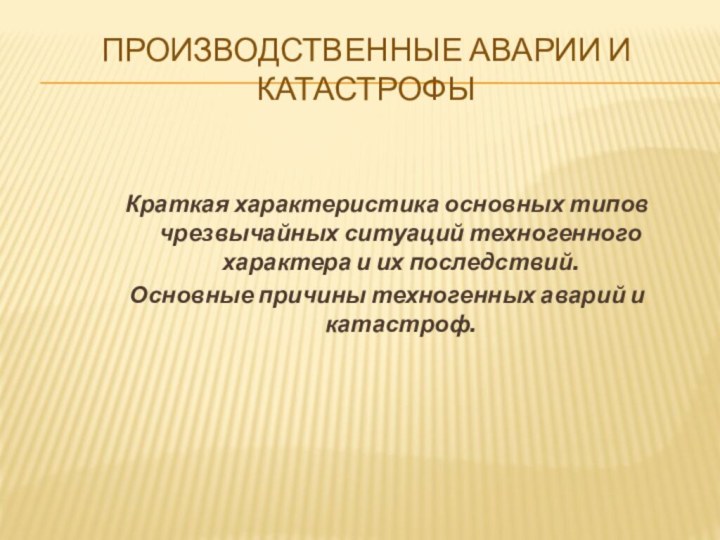 Производственные аварии и катастрофыКраткая характеристика основных типов чрезвычайных ситуаций техногенного характера и