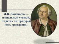 Презентация к уроку литературы М.В. Ломоносов — гениальный ученый, теоретик литературы, поэт, гражданин