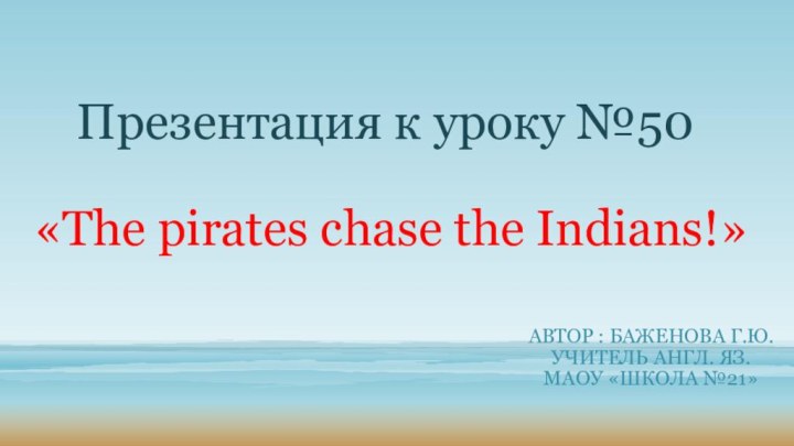 Презентация к уроку №50   «The pirates chase the Indians!»Автор :