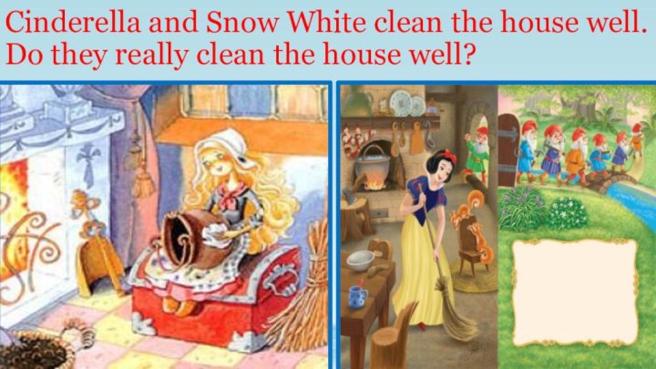 Cinderella and Snow White clean the house well. Do they really clean the house well?