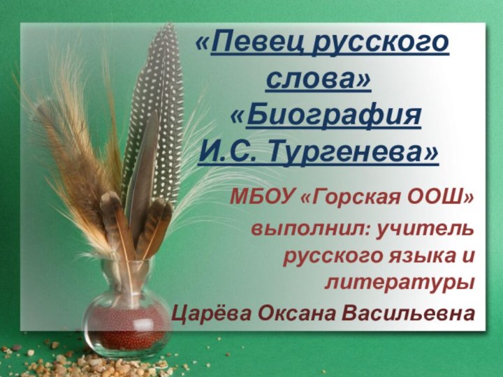 «Певец русского слова»  «Биография  И.С. Тургенева»МБОУ «Горская ООШ»выполнил: