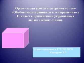 Презентация Организация уроков повторения темы Объёмы многогранников и тел вращения в 11 классе с применением укрупнённых дидактических единиц.