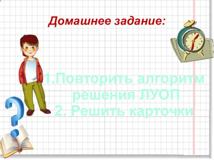 Домашнее задание:1.Повторить алгоритм решения ЛУОП2. Решить карточки