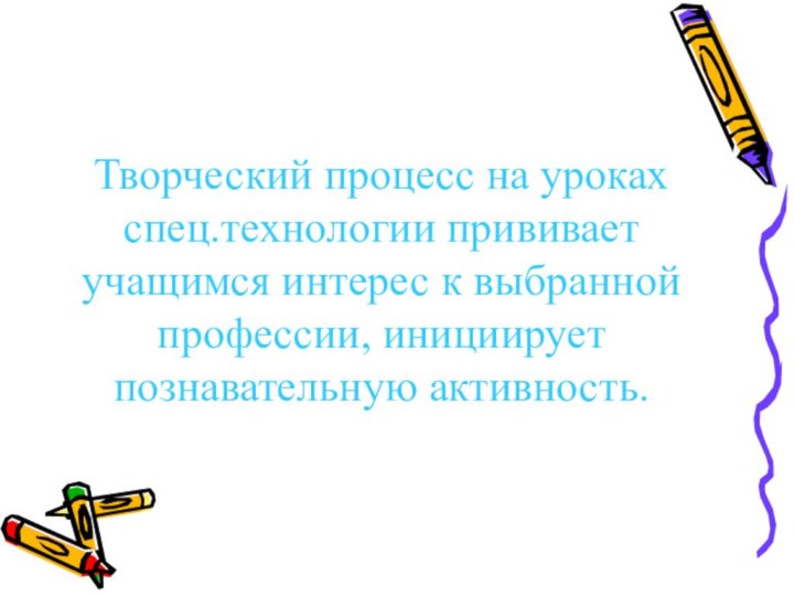 Творческий процесс на уроках спец.технологии прививает учащимся интерес к выбранной профессии, инициирует познавательную активность.