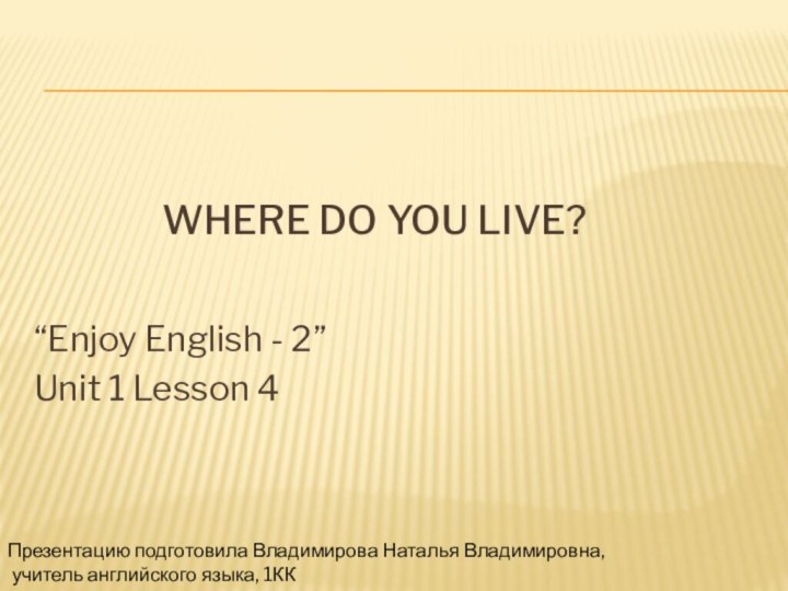 Where do you live?“Enjoy English - 2”Unit 1 Lesson 4Презентацию подготовила Владимирова
