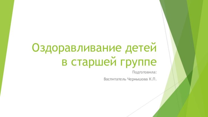 Оздоравливание детей     в старшей группе  Подготовила:Воспитатель Чернышова К.П.