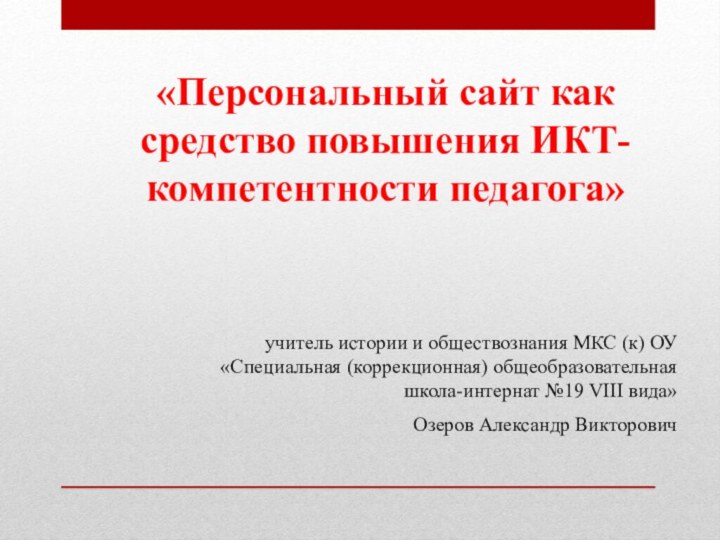 «Персональный сайт как средство повышения ИКТ-компетентности педагога»учитель истории и обществознания МКС (к)