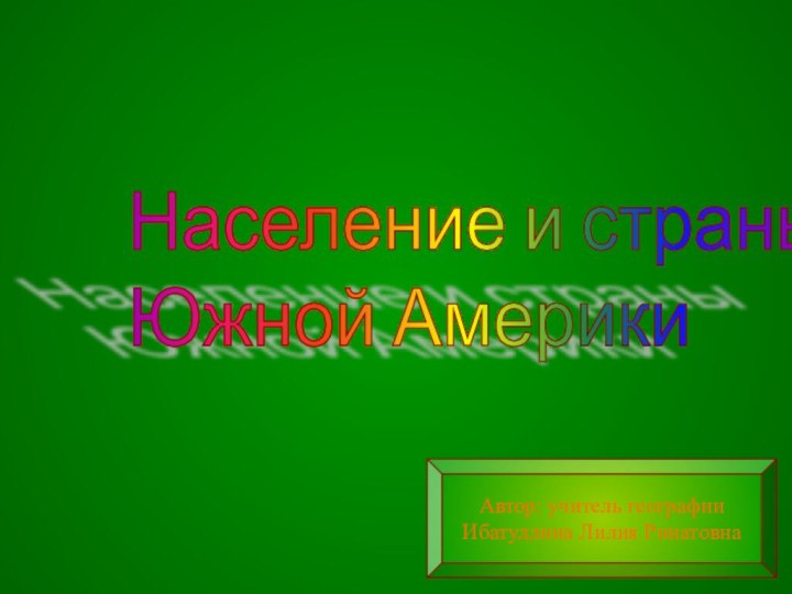 Население и страны  Южной АмерикиАвтор: учитель географииИбатуллина Лилия Ринатовна