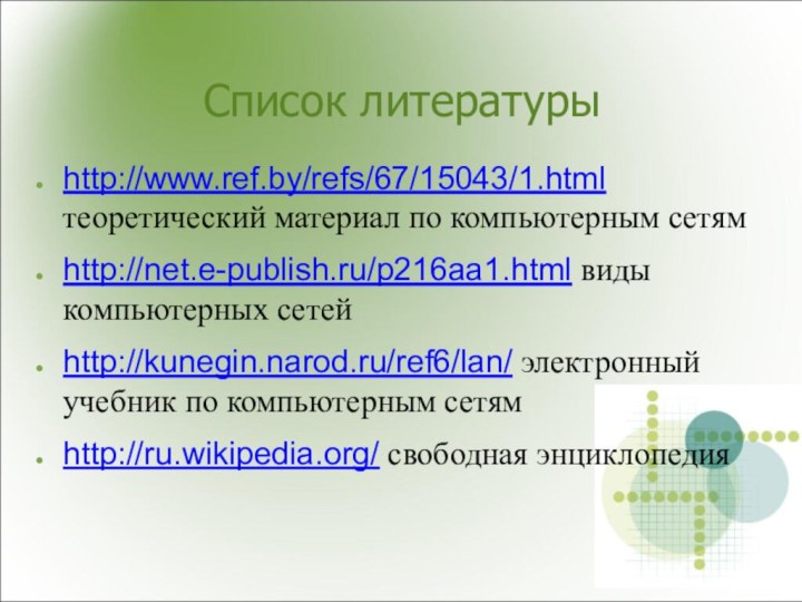 Список литературыhttp://www.ref.by/refs/67/15043/1.html теоретический материал по компьютерным сетямhttp://net.e-publish.ru/p216aa1.html виды компьютерных сетейhttp://kunegin.narod.ru/ref6/lan/ электронный учебник