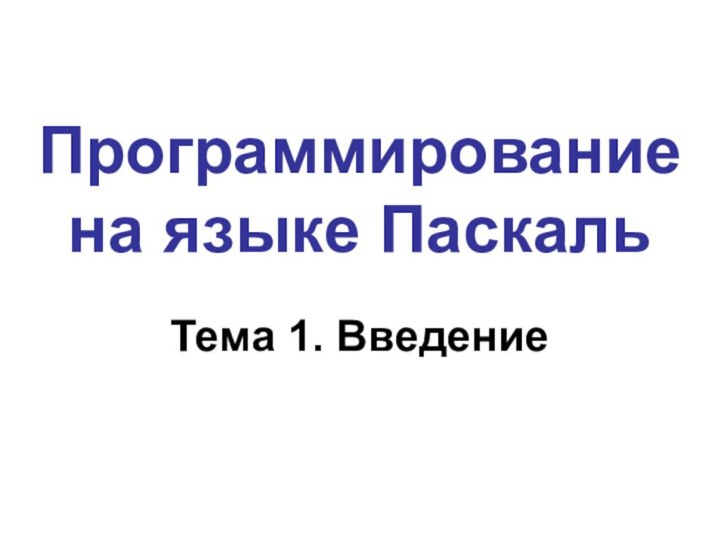 Программирование  на языке ПаскальТема 1. Введение