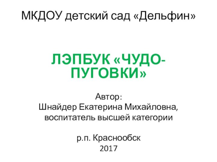 МКДОУ детский сад «Дельфин» ЛЭПБУК «ЧУДО-ПУГОВКИ»Автор:Шнайдер Екатерина Михайловна,воспитатель высшей категории р.п. Краснообск2017