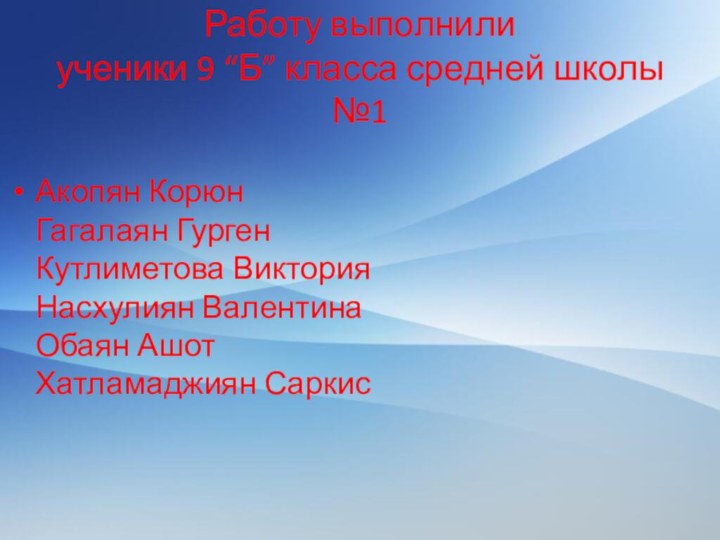 Работу выполнили ученики 9 “Б” класса средней школы №1Акопян Корюн Гагалаян Гурген