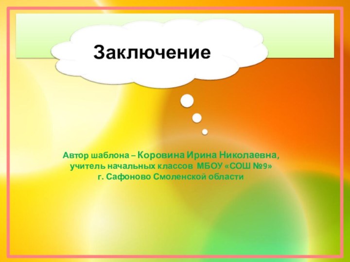 Автор шаблона – Коровина Ирина Николаевна,учитель начальных классов МБОУ «СОШ №9»г. Сафоново Смоленской областиЗаключение