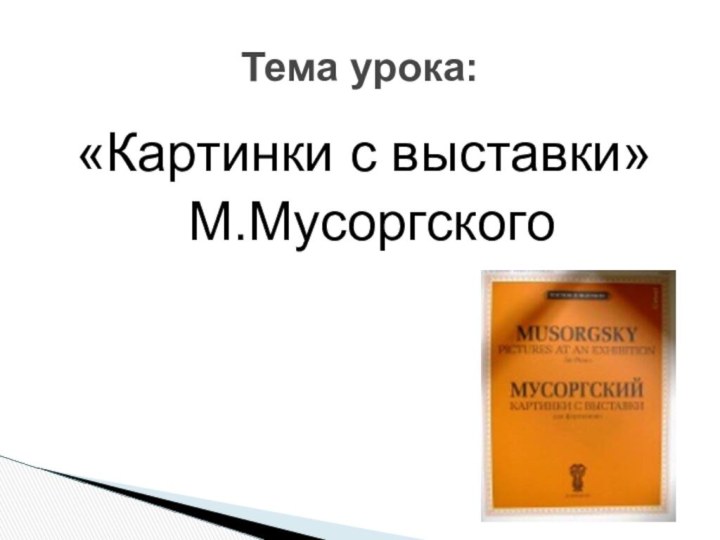 «Картинки с выставки» М.МусоргскогоТема урока: