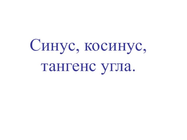 Синус, косинус, тангенс угла.