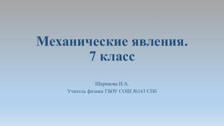 Механические явления. 7 классШарикова И.А.Учитель физики ГБОУ СОШ №143 СПб