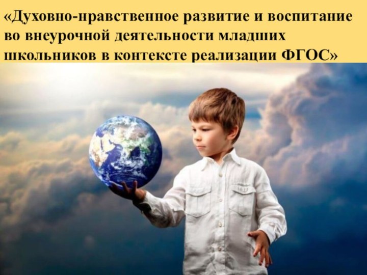 «Духовно-нравственное развитие и воспитание во внеурочной деятельности младших школьников в контексте реализации ФГОС»