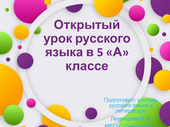 Открытый урок русского языка в 5 «А» классеПодготовил: учитель русского языка и литературыЛеконцева В.О.МБОУ «Гимназия 1»