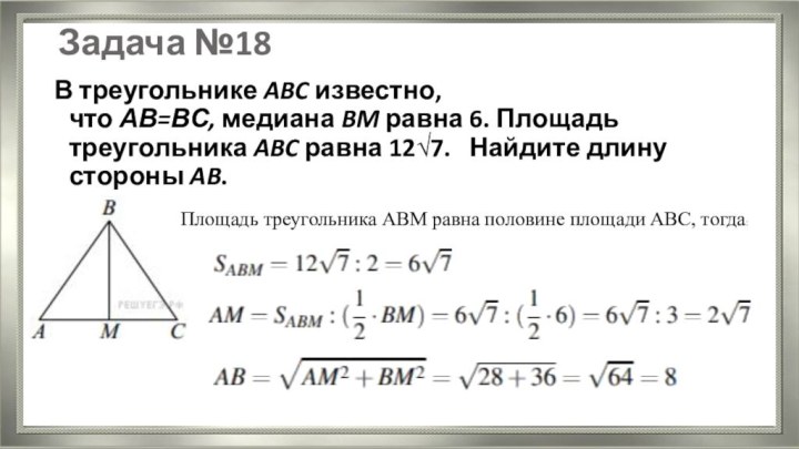 Задача №18В треугольнике ABC известно, что АВ=ВС, медиана BM равна 6. Площадь треугольника ABC равна 12√7.   Найдите длину стороны AB. Площадь