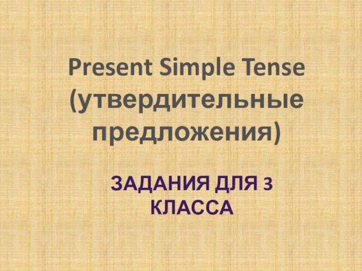 Задания для 3 классаPresent Simple Tense (утвердительные предложения)