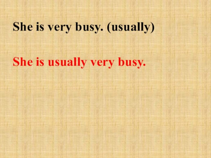 She is very busy. (usually)She is usually very busy.