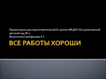 Презентация для детей подготовительной группы ВСЕ РАБОТЫ ХОРОШИ.