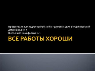 Презентация для детей подготовительной группы ВСЕ РАБОТЫ ХОРОШИ.