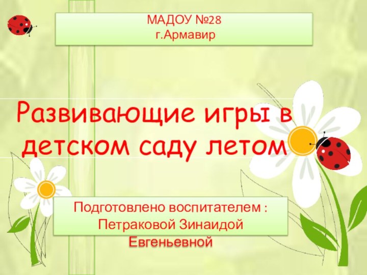 Развивающие игры в детском саду летомМАДОУ №28 г.АрмавирПодготовлено воспитателем : Петраковой Зинаидой Евгеньевной