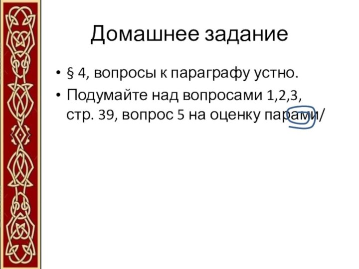 Домашнее задание§ 4, вопросы к параграфу устно.Подумайте над вопросами 1,2,3, стр. 39,