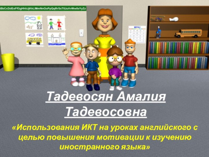 Тадевосян Амалия Тадевосовна«Использования ИКТ на уроках английского с целью повышения мотивации к изучению иностранного языка»