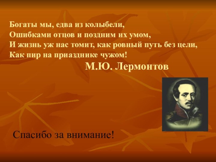 Богаты мы, едва из колыбели, Ошибками отцов и поздним их умом, И