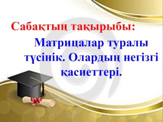 Презентация. Матрицалар туралы түсінік. Олардың негізгі қасиеттері.