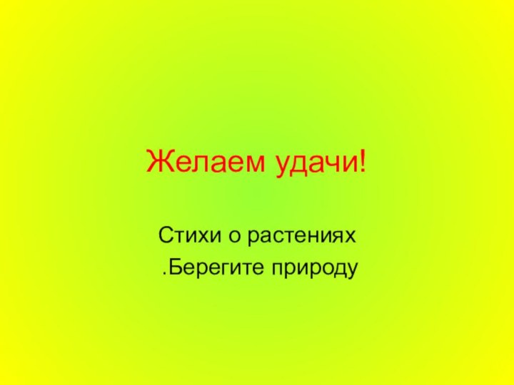 Желаем удачи!Стихи о растениях .Берегите природу