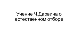 Презентация по биологии на тему: Учение Ч.Дарвина о естественном отборе (11 класс)