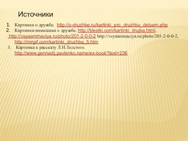 Картинки о дружбе. http://o-druzhbe.ru/kartinki_pro_druzhbu_detyam.phpКартинки-анимашки о дружбе. http://blestki.com/kartinki_drujba.html, http://vsyaanimaciya.ru/photo/201-2-0-0-2 http://vsyaanimaciya.ru/photo/201-2-0-0-2,  http://mirgif.com/kartinki_druzhba_5.htm3.